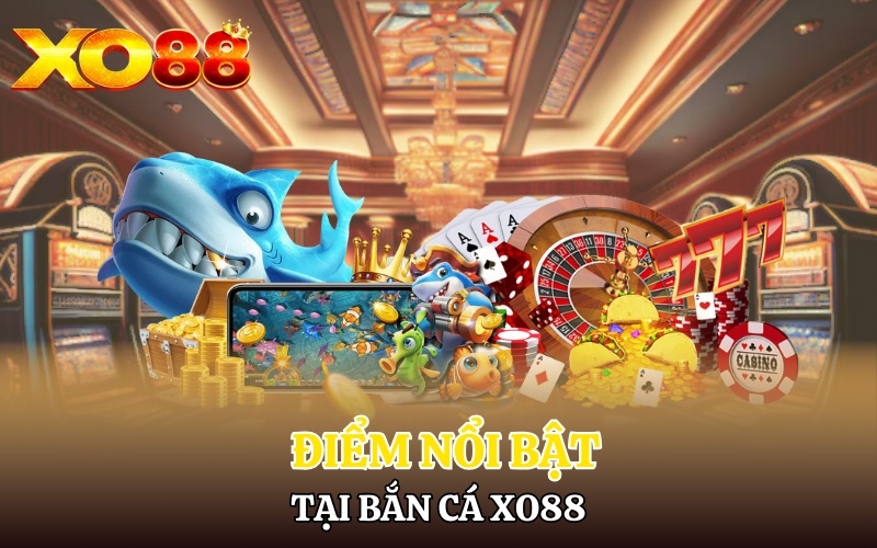 Điểm nổi bật tại bắn cá Xo88