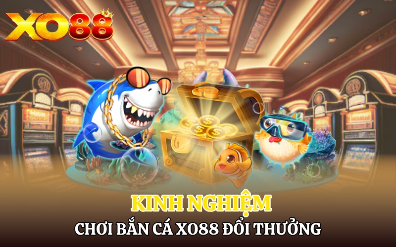 Kinh nghiệm chơi Bắn cá Xo88 đổi thưởng tuyệt vời