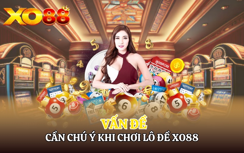 Những vấn đề cần chú ý khi chơi lô đề Xo88