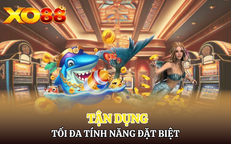 Tận dụng tối đa các tính năng đặc biệt có sẵn trong game