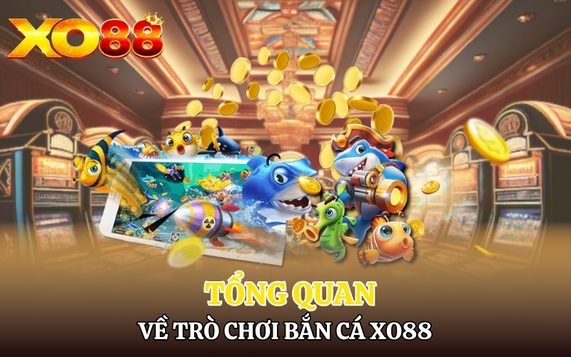 Tổng quan về trò chơi bắn cá đổi thưởng Xo88