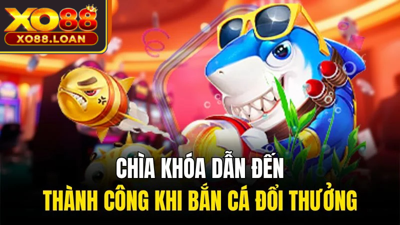 Chìa khóa dẫn đến thành công khi bắn cá đổi thưởng