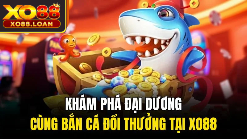 Khám phá đại dương cùng Bắn cá đổi thưởng tại Xo88
