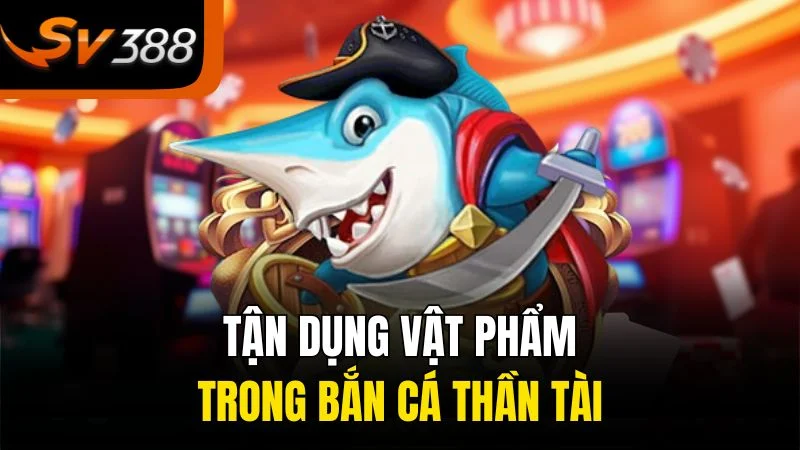 Tận dụng vật phẩm trong bắn cá thần tài